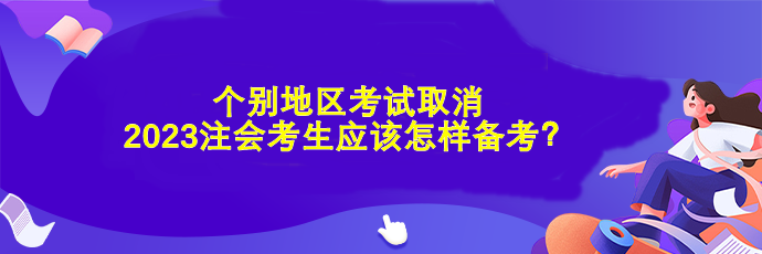 個別地區(qū)考試取消 2023注會考生應(yīng)該怎樣備考？