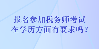 報(bào)名參加稅務(wù)師考試在學(xué)歷方面有要求嗎？