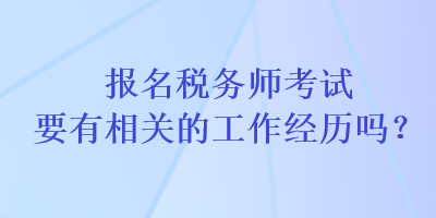 報名稅務師考試要有相關的工作經(jīng)歷嗎？