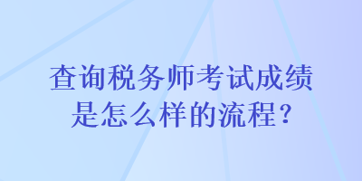 查詢稅務(wù)師考試成績是怎么樣的流程？