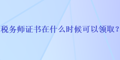 稅務(wù)師證書在什么時候可以領(lǐng)?。? suffix=