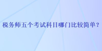 稅務(wù)師五個考試科目哪門比較簡單？