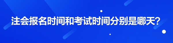 注會(huì)報(bào)名時(shí)間和考試時(shí)間分別是哪天？