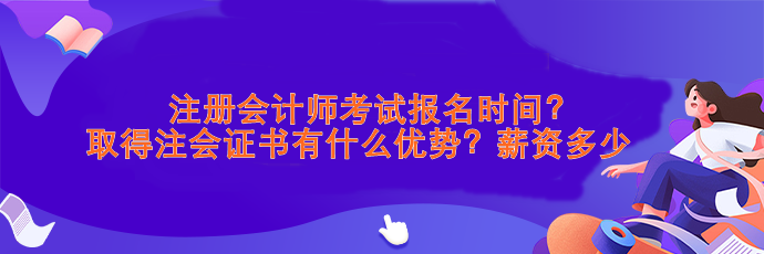 注會(huì)考試報(bào)名時(shí)間？取得注會(huì)證書有什么優(yōu)勢(shì)？薪資>