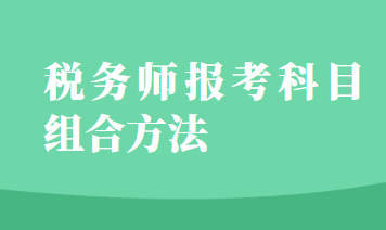 稅務(wù)師報(bào)考科目組合方法