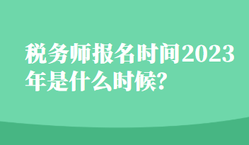 稅務(wù)師報名時間2023年是什么時候？