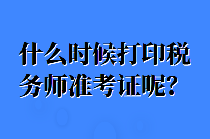 什么時(shí)候打印稅務(wù)師準(zhǔn)考證呢？