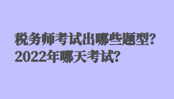 稅務(wù)師考試出哪些題型？2022年哪天考試？