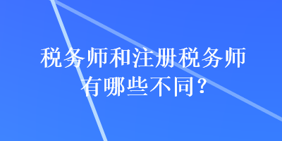 稅務(wù)師和注冊稅務(wù)師有哪些不同？