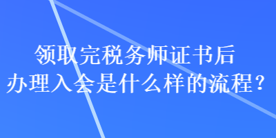 領(lǐng)取完稅務(wù)師證書后辦理入會是什么樣的流程？