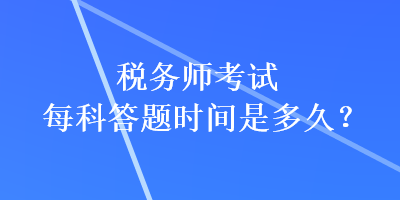 稅務(wù)師考試每科答題時(shí)間是多久？