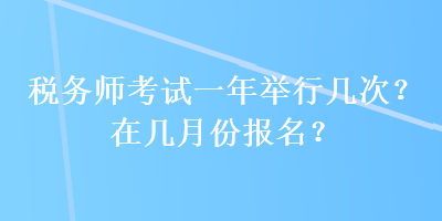 稅務師考試一年舉行幾次？在幾月份報名？