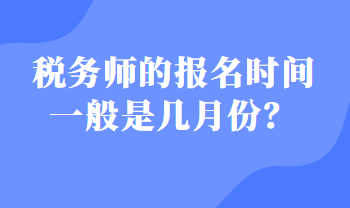 稅務(wù)師的報名時間一般是幾月份？