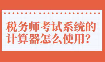 稅務(wù)師考試系統(tǒng)的計算器怎么使用？