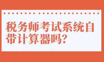 稅務(wù)師考試系統(tǒng)自帶計算器嗎？