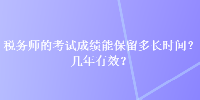 稅務(wù)師的考試成績(jī)能保留多長(zhǎng)時(shí)間？幾年有效？