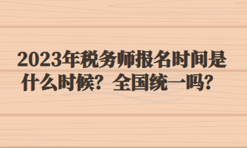 2023年稅務(wù)師報名時間是什么時候？全國統(tǒng)一嗎？