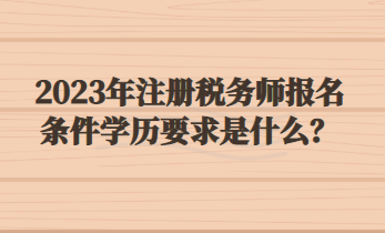 2023年注冊稅務師報名條件學歷要求是什么？