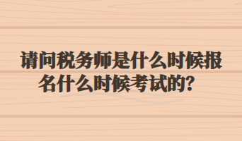 請問稅務(wù)師是什么時候報名什么時候考試的？