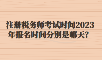 注冊(cè)稅務(wù)師考試時(shí)間2023年報(bào)名時(shí)間分別是哪天？