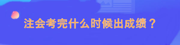 注會(huì)考完什么時(shí)候出成績(jī)？