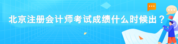 北京注冊會計師考試成績什么時候出？