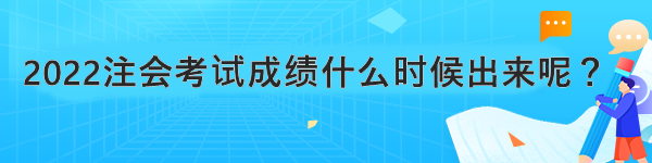 2022注會考試成績什么時候出來呢？