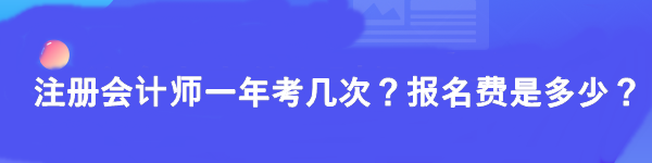 注冊(cè)會(huì)計(jì)師一年考幾次？報(bào)名費(fèi)是多少？