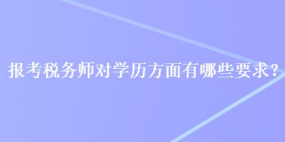 報考稅務(wù)師對學歷方面有哪些要求？