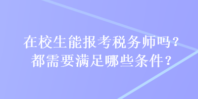 在校生能報考稅務(wù)師嗎？都需要滿足哪些條件？