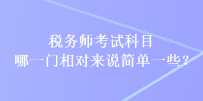 稅務師考試科目哪一門相對來說簡單一些？