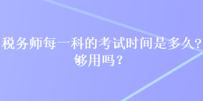 稅務(wù)師每一科的考試時(shí)間是多久？夠用嗎？