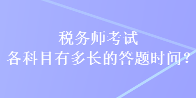 稅務(wù)師考試各科目有多長(zhǎng)的答題時(shí)間？