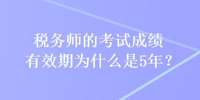 稅務(wù)師的考試成績有效期為什么是5年？