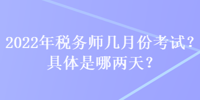 2022年稅務(wù)師幾月份考試？具體是哪兩天？