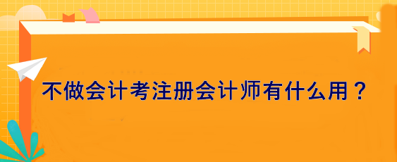 不做會計 考注冊會計師有什么用？