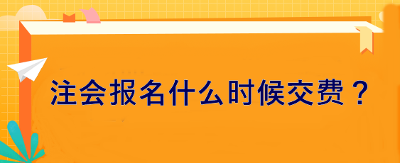 注會(huì)報(bào)名什么時(shí)候交費(fèi)？