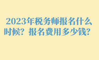 2023年稅務(wù)師報(bào)名什么時(shí)候？報(bào)名費(fèi)用多少錢？