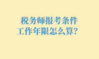 稅務師報考條件工作年限怎么算？