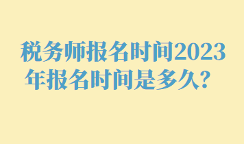 稅務(wù)師報名時間2023年報名時間是多久？