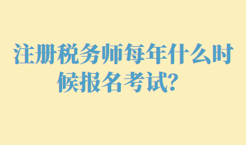 注冊(cè)稅務(wù)師每年什么時(shí)候報(bào)名考試？