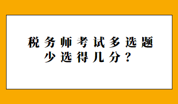 稅務(wù)師考試多選題少選得幾分？