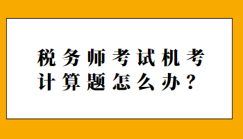 稅務(wù)師考試機(jī)考計(jì)算題怎么辦？