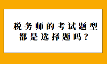 稅務(wù)師的考試題型都是選擇題嗎？