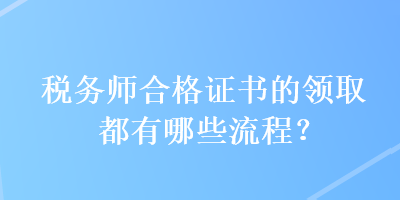 稅務師合格證書的領取都有哪些流程？