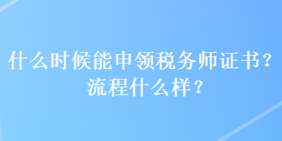 什么時(shí)候能申領(lǐng)稅務(wù)師證書(shū)？流程什么樣？