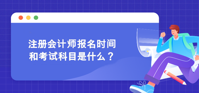 注冊(cè)會(huì)計(jì)師報(bào)名時(shí)間和考試科目是什么？