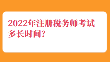 2022年注冊(cè)稅務(wù)師考試多長(zhǎng)時(shí)間？