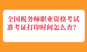 全國(guó)稅務(wù)師職業(yè)資格考試準(zhǔn)考證打印時(shí)間怎么查？