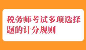 稅務(wù)師考試多項(xiàng)選擇題的計(jì)分規(guī)則